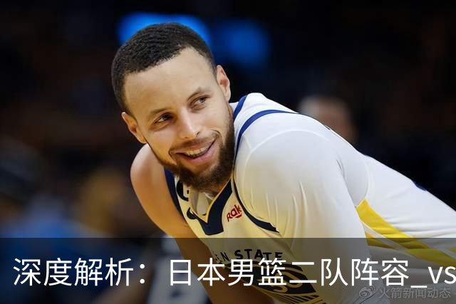 深度解析：日本男篮二队阵容 vs 中国男篮，胜负手在哪里？